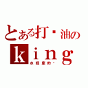 とある打酱油のｋｉｎｇ（水瓶座的吧）