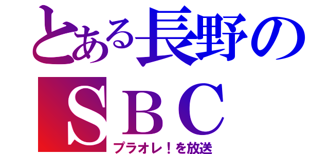 とある長野のＳＢＣ（プラオレ！を放送）