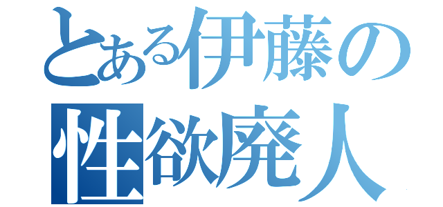 とある伊藤の性欲廃人（）