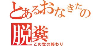 とあるおなきたの脱糞（この世の終わり）