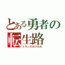 とある勇者の転生路（トランスロジカル）