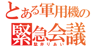 とある軍用機の緊急会議（駄弁りあい）