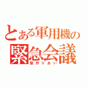 とある軍用機の緊急会議（駄弁りあい）