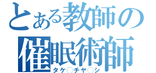 とある教師の催眠術師（タケ◯チヤ◯シ）