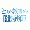 とある教師の催眠術師（タケ◯チヤ◯シ）