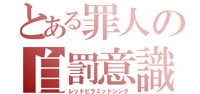 とある罪人の自罰意識（レッドピラミッドシング）