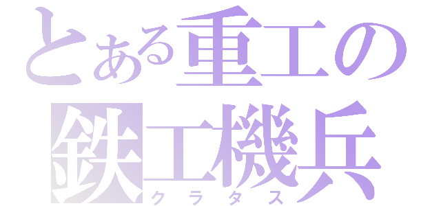 とある重工の鉄工機兵（クラタス）