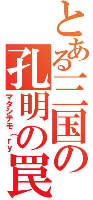 とある三国の孔明の罠（マタシテモ（ｒｙ）