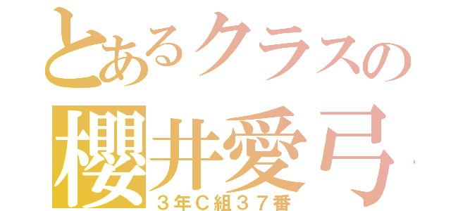 とあるクラスの櫻井愛弓（３年Ｃ組３７番）