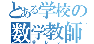 とある学校の数学教師（菅じぃ）