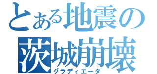 とある地震の茨城崩壊（グラディエータ）