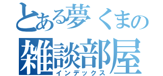 とある夢くまの雑談部屋（インデックス）