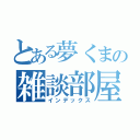 とある夢くまの雑談部屋（インデックス）