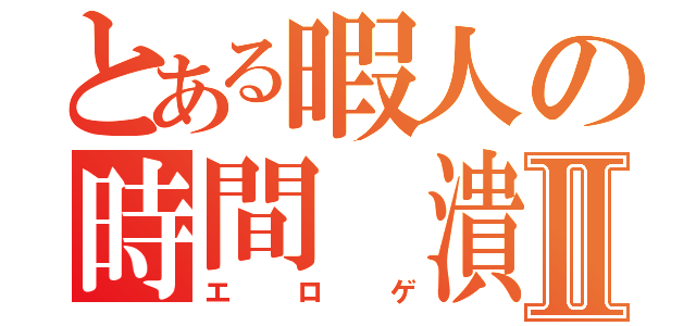 とある暇人の時間 潰しⅡ（エロゲ）