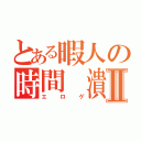 とある暇人の時間 潰しⅡ（エロゲ）