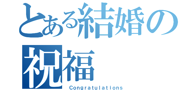 とある結婚の祝福（ Ｃｏｎｇｒａｔｕｌａｔｉｏｎｓ）