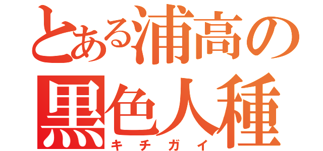 とある浦高の黒色人種（キチガイ）