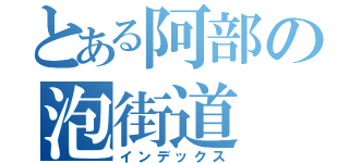 とある阿部の泡街道（インデックス）