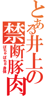 とある井上の禁断豚肉（ぽちゃぽちゃ身体）