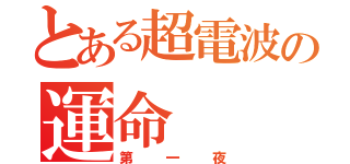 とある超電波の運命（第一夜）