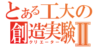 とある工大の創造実験Ⅱ（クリエーター）