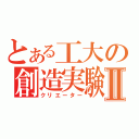 とある工大の創造実験Ⅱ（クリエーター）