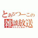 とあるつーこの雑談放送（カムカム放送）