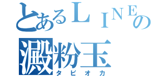 とあるＬＩＮＥの澱粉玉（タピオカ）