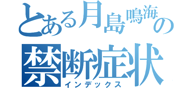 とある月島鳴海の禁断症状（インデックス）