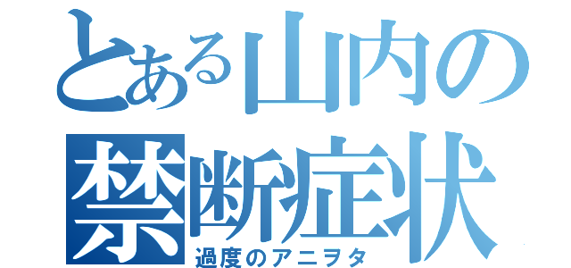 とある山内の禁断症状ｗ（過度のアニヲタ）