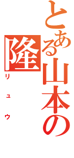 とある山本の隆（リュウ）