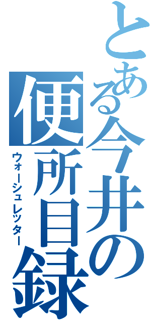 とある今井の便所目録（ウォーシュレッター）