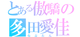 とある傲驕の多田愛佳（らぶたん）