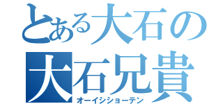 とある大石の大石兄貴外国人説（オーイシショーテン）