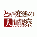 とある変態の人間観察（ＴＤ罠開放）