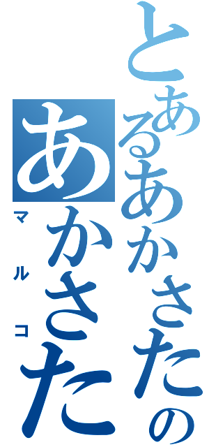 とあるあかさたなはまやらわ、のあかさたなばやらなたあかなたまら（マルコ）