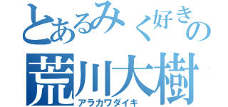 とあるみく好きの荒川大樹（アラカワダイキ　）