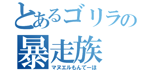 とあるゴリラの暴走族（マヌエルもんてーほ）