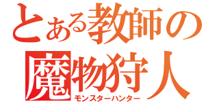 とある教師の魔物狩人（モンスターハンター）