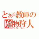 とある教師の魔物狩人（モンスターハンター）