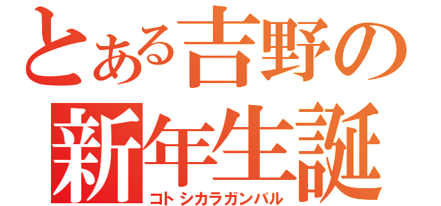 とある吉野の新年生誕（コトシカラガンバル）