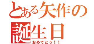 とある矢作の誕生日（おめでとう！！）