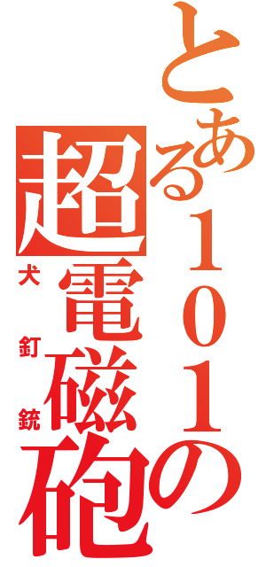 とある１０１の超電磁砲（犬釘銃）