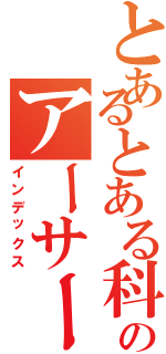 とあるとある科学のアーサー（インデックス）