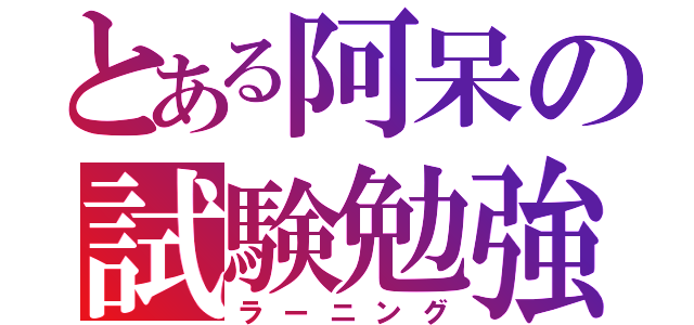 とある阿呆の試験勉強（ラーニング）