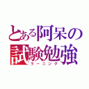 とある阿呆の試験勉強（ラーニング）