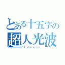 とある十五字の超人光波（１５－ｃｈａｒａｃｔｅｒ ）