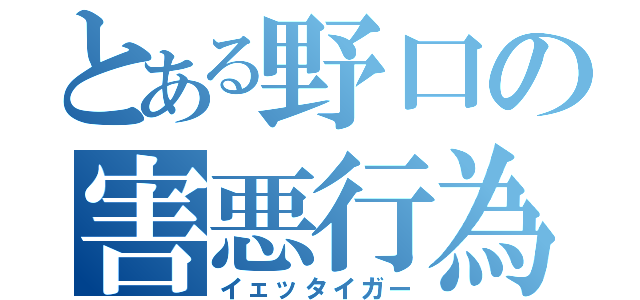 とある野口の害悪行為（イェッタイガー）