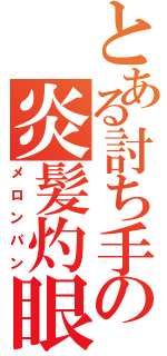 とある討ち手の炎髪灼眼（メロンパン）