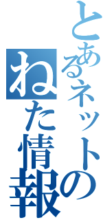 とあるネットのねた情報（）